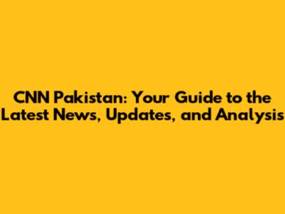 CNN Pakistan: Your Guide to the Latest News, Updates, and Analysis