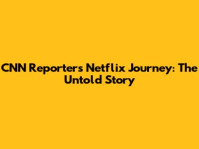 CNN Reporter's Netflix Journey: The Untold Story