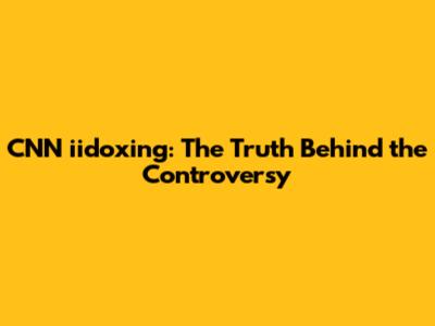 CNN iidoxing: The Truth Behind the Controversy