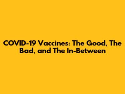 COVID-19 Vaccines: The Good, The Bad, and The In-Between