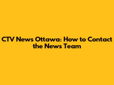 CTV News Ottawa: How to Contact the News Team