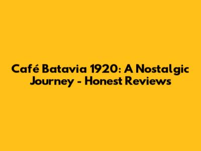 Café Batavia 1920: A Nostalgic Journey - Honest Reviews