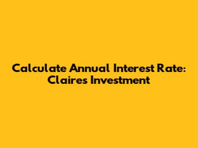Calculate Annual Interest Rate: Claire's Investment
