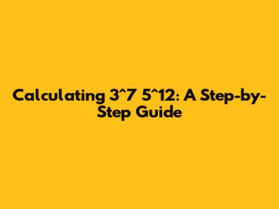 Calculating 3^7 * 5^12: A Step-by-Step Guide