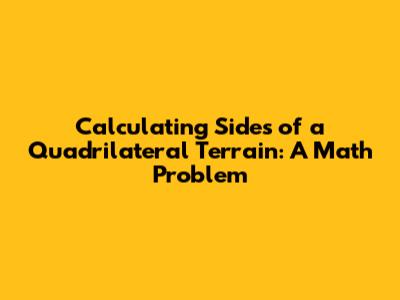 Calculating Sides of a Quadrilateral Terrain: A Math Problem