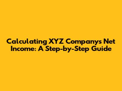 Calculating XYZ Company's Net Income: A Step-by-Step Guide