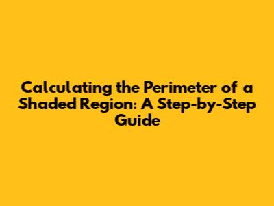 Calculating the Perimeter of a Shaded Region: A Step-by-Step Guide