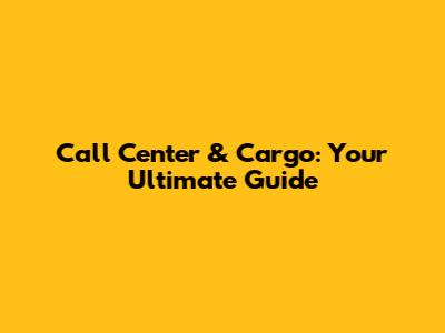 Call Center & Cargo: Your Ultimate Guide