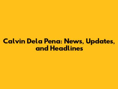 Calvin Dela Pena: News, Updates, and Headlines