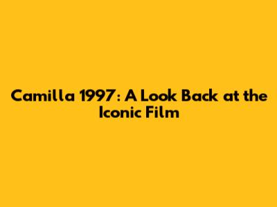 Camilla 1997: A Look Back at the Iconic Film