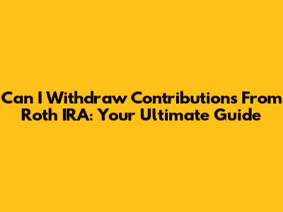 Can I Withdraw Contributions From Roth IRA: Your Ultimate Guide
