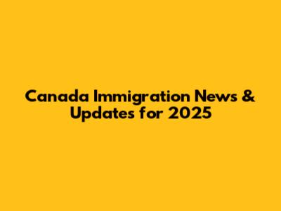 Canada Immigration News & Updates for 2025