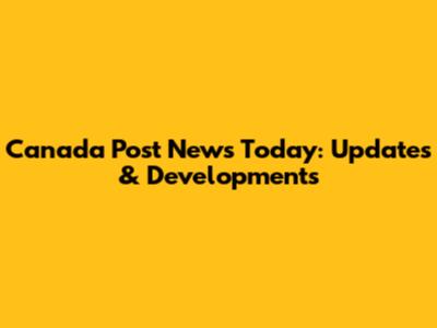 Canada Post News Today: Updates & Developments
