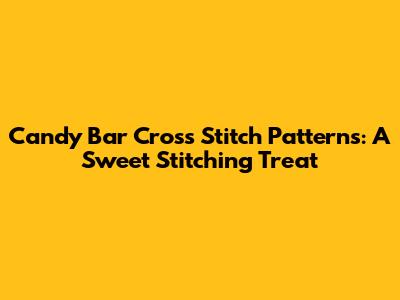 Candy Bar Cross Stitch Patterns: A Sweet Stitching Treat