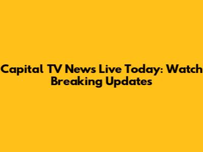 Capital TV News Live Today: Watch Breaking Updates