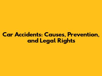 Car Accidents: Causes, Prevention, and Legal Rights