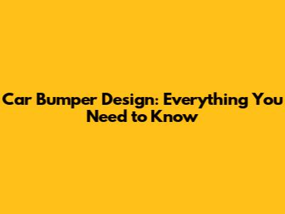 Car Bumper Design: Everything You Need to Know