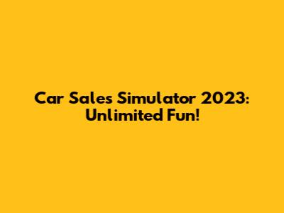 Car Sales Simulator 2023: Unlimited Fun!