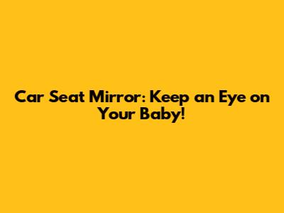 Car Seat Mirror: Keep an Eye on Your Baby!