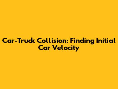 Car-Truck Collision: Finding Initial Car Velocity