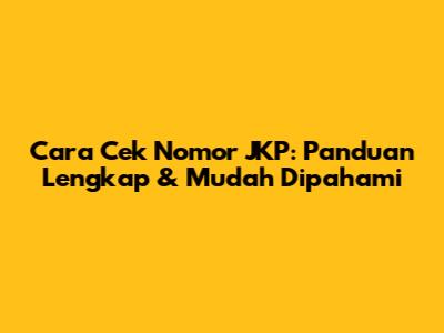Cara Cek Nomor JKP: Panduan Lengkap & Mudah Dipahami