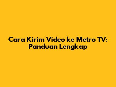 Cara Kirim Video ke Metro TV: Panduan Lengkap