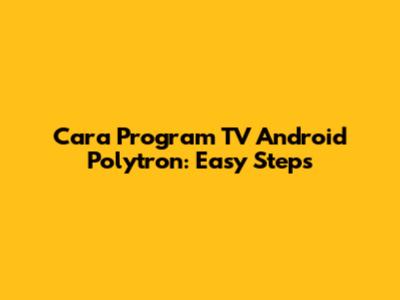 Cara Program TV Android Polytron: Easy Steps