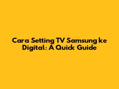 Cara Setting TV Samsung ke Digital: A Quick Guide