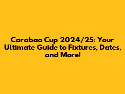 Carabao Cup 2024/25: Your Ultimate Guide to Fixtures, Dates, and More!