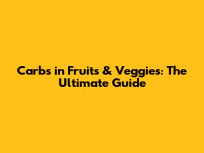 Carbs in Fruits & Veggies: The Ultimate Guide