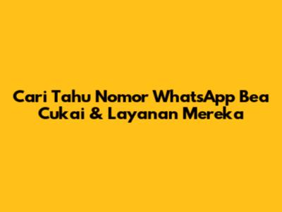 Cari Tahu Nomor WhatsApp Bea Cukai & Layanan Mereka
