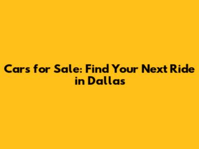 Cars for Sale: Find Your Next Ride in Dallas