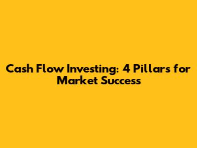 Cash Flow Investing: 4 Pillars for Market Success