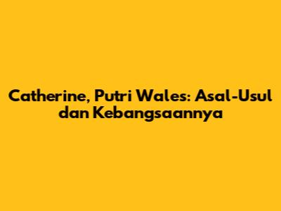 Catherine, Putri Wales: Asal-Usul dan Kebangsaannya