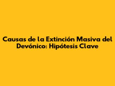Causas de la Extinción Masiva del Devónico: Hipótesis Clave