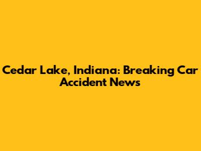 Cedar Lake, Indiana: Breaking Car Accident News
