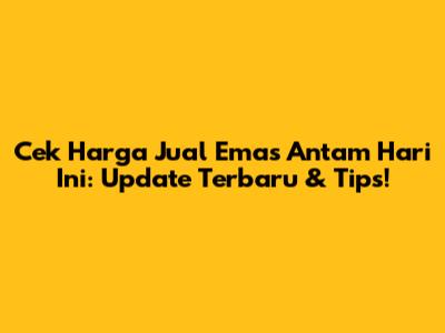Cek Harga Jual Emas Antam Hari Ini: Update Terbaru & Tips!