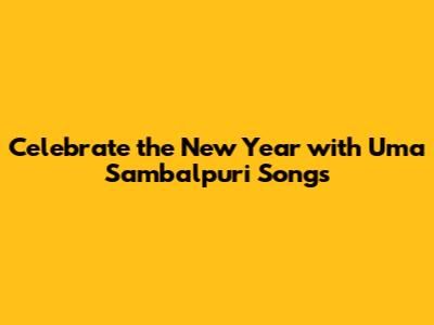 Celebrate the New Year with Uma Sambalpuri Songs