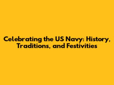 Celebrating the US Navy: History, Traditions, and Festivities