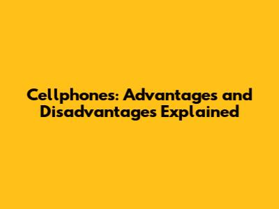 Cellphones: Advantages and Disadvantages Explained