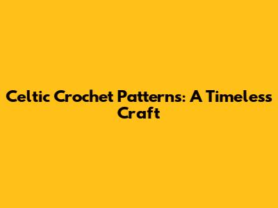 Celtic Crochet Patterns: A Timeless Craft