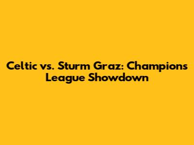Celtic vs. Sturm Graz: Champions League Showdown