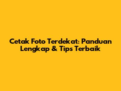 Cetak Foto Terdekat: Panduan Lengkap & Tips Terbaik