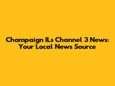 Champaign IL's Channel 3 News: Your Local News Source