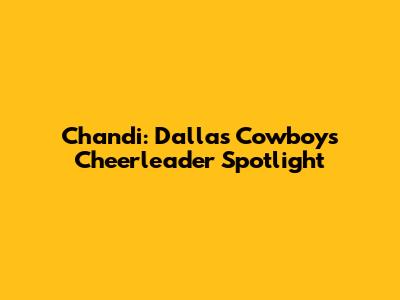 Chandi: Dallas Cowboys Cheerleader Spotlight