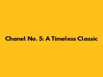 Chanel No. 5: A Timeless Classic