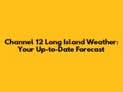 Channel 12 Long Island Weather: Your Up-to-Date Forecast