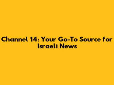 Channel 14: Your Go-To Source for Israeli News