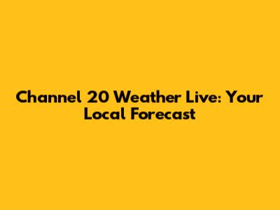 Channel 20 Weather Live: Your Local Forecast
