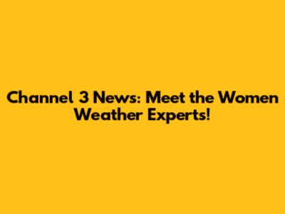 Channel 3 News: Meet the Women Weather Experts!